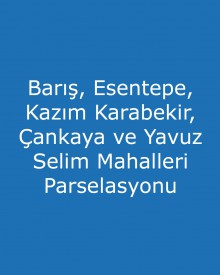 Barış, Esentepe, Kazım Karabekir, Çankaya ve Yavuz Selim Mahalleri Parselasyonu