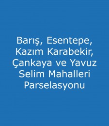 Barış, Esentepe, Kazım Karabekir, Çankaya ve Yavuz Selim Mahalleri Parselasyonu